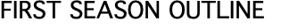 FIRST SEASON OUTLINE